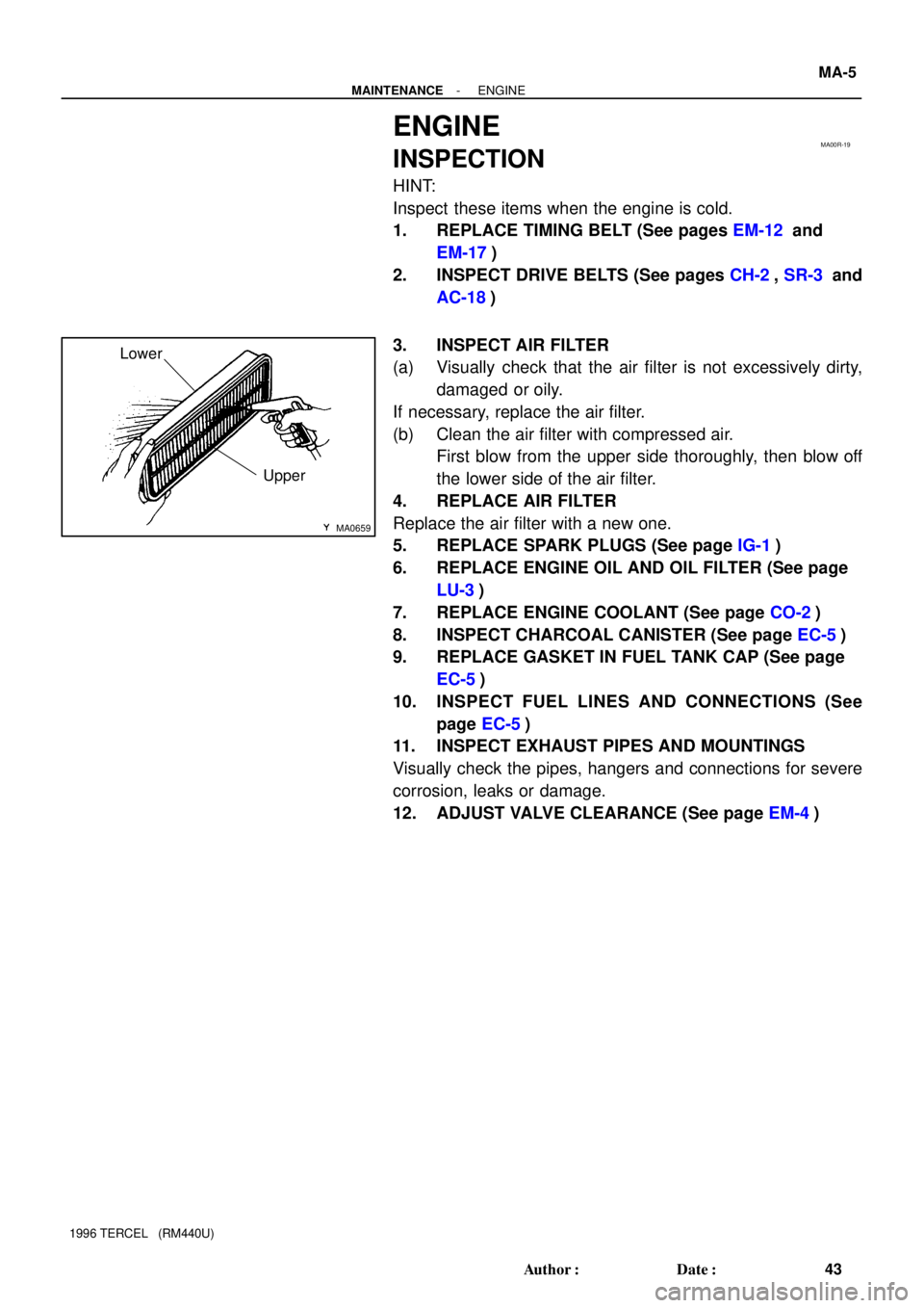 TOYOTA TERCEL 1996  Service Repair Manual MA00R-19
MA0659
Upper Lower
- MAINTENANCEENGINE
MA-5
43 Author: Date:
1996 TERCEL   (RM440U)
ENGINE
INSPECTION
HINT:
Inspect these items when the engine is cold.
1. REPLACE TIMING BELT (See pages EM