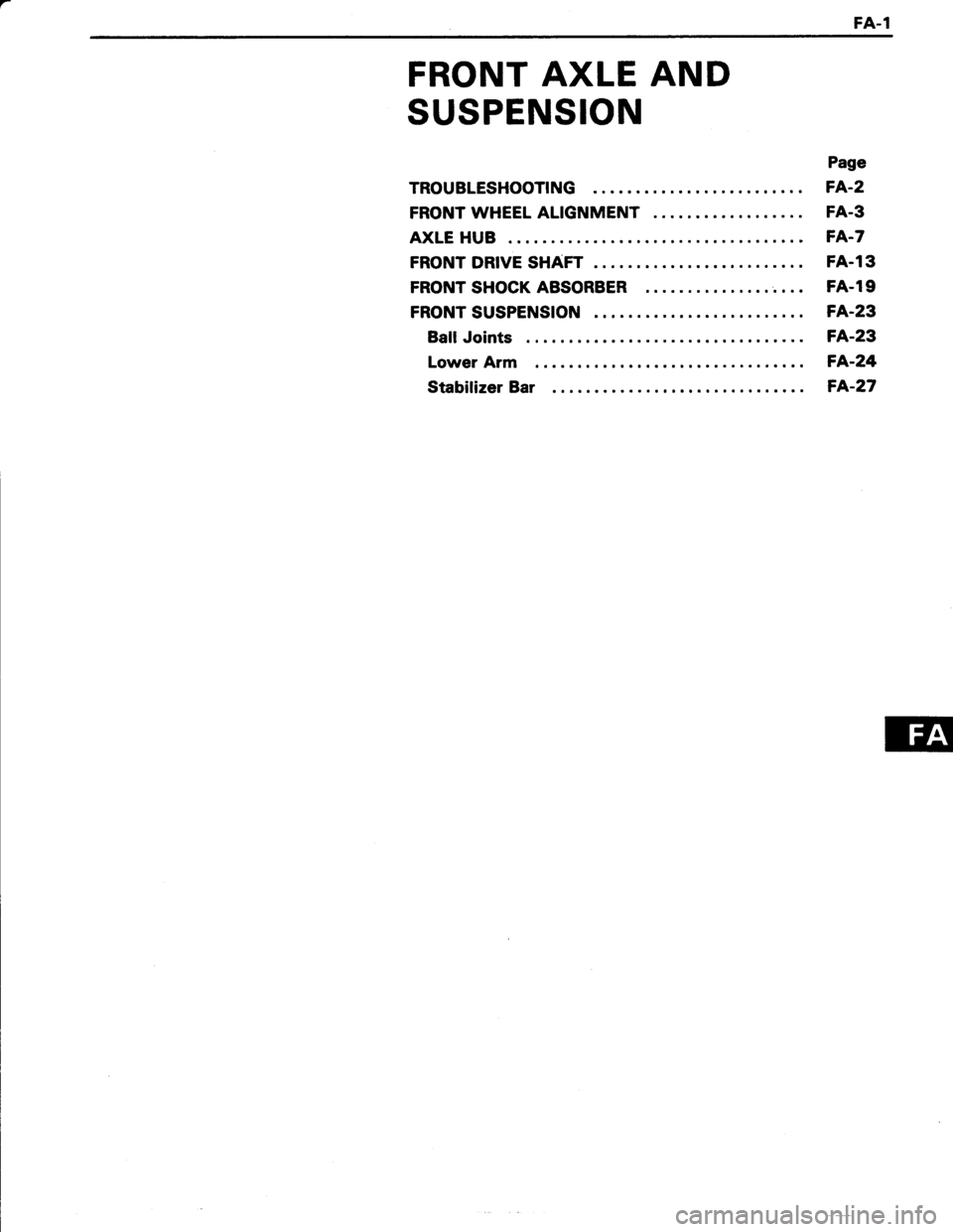 TOYOTA TERCEL 1985  Repair Manual FA.1
FRONT AXLE AND
SUSPENSION
TROUBLESHOOTING
FRONT WHEEL ALIGNMENT
AXLE HUB
FRONT DRIVE SHAFT
FRONT SHOCK ABSORBER
FRONT SUSPENSION
Ball Joints
Lower Arm
Stabilizer Bar
Page
FA-2
FA.3
FA.23
FA-24
FA