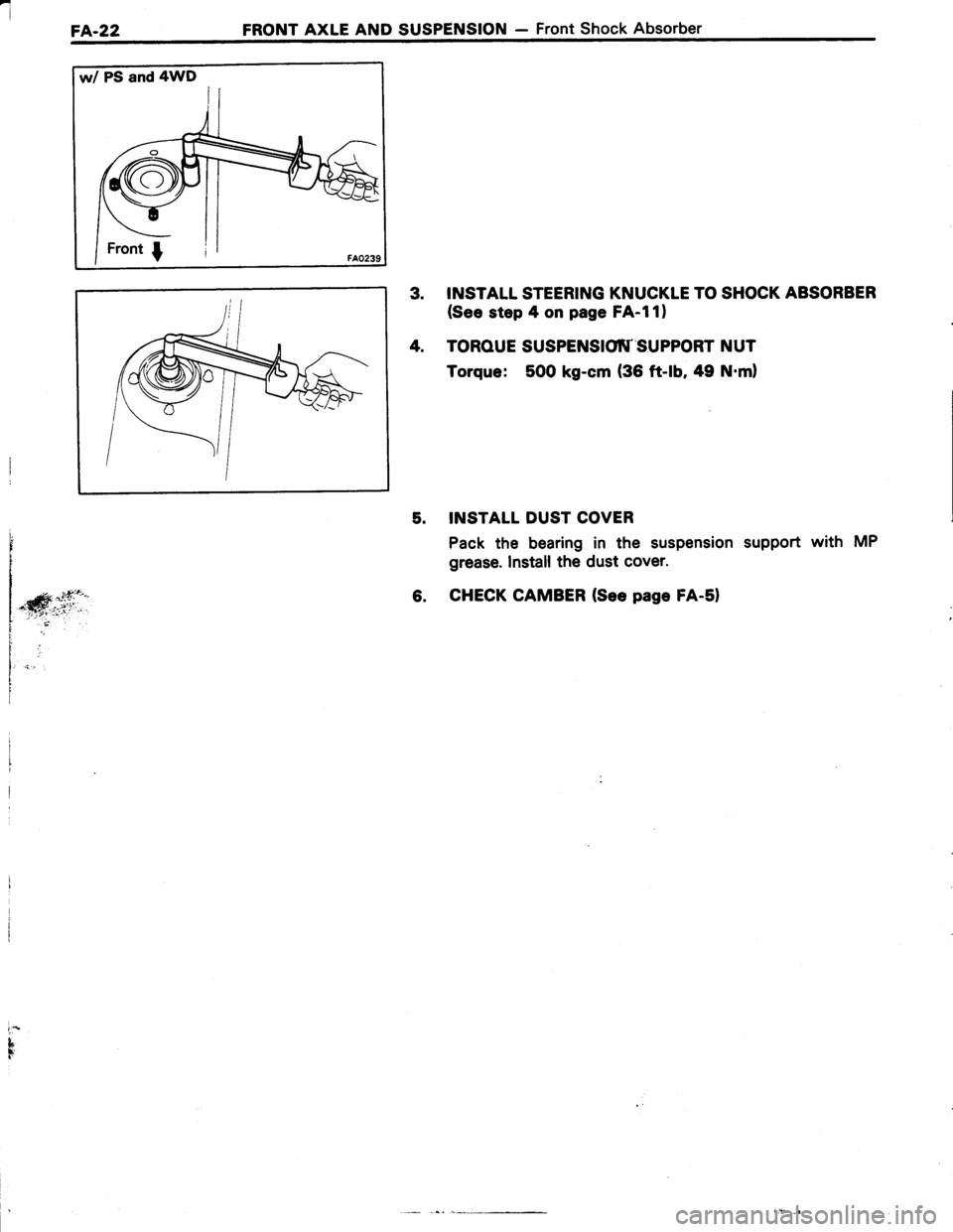 TOYOTA TERCEL 1985 Repair Manual I
FA-22 FRONT AXLE AND SUSPENSION - Front Shock Absorber
w/ PS and 4WD
3. INSTALL STEERING KNUCKTE TO SHOCK ABSORBER
(See step 4 on page FA-l1)
4. TOROUE SUSPENSIO\T SUPPORT NUT
Torque: 500 kg-cm (36 TOYOTA TERCEL 1985 Repair Manual I
FA-22 FRONT AXLE AND SUSPENSION - Front Shock Absorber
w/ PS and 4WD
3. INSTALL STEERING KNUCKTE TO SHOCK ABSORBER
(See step 4 on page FA-l1)
4. TOROUE SUSPENSIO\T SUPPORT NUT
Torque: 500 kg-cm (36