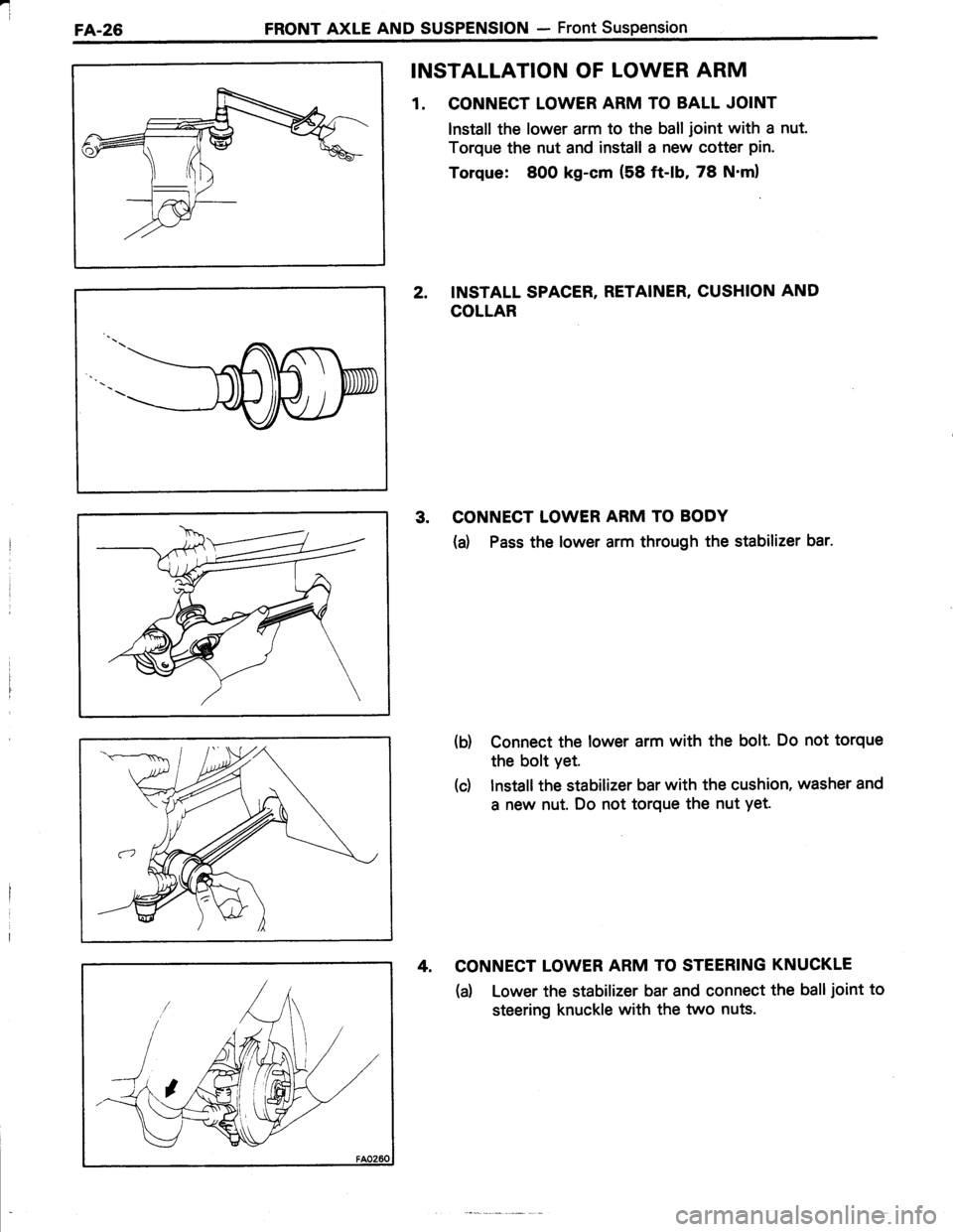 TOYOTA TERCEL 1985 Repair Manual 4
FA.26FRONT AXLE AND SUSPENSTON - Front Suspension
INSTALLATION OF LOWER ARM
1. CONNECT LOWER ARM TO BALL JOINT
lnstall the lower arm to the ball joint with a nut.
Torque the nut and install a new co TOYOTA TERCEL 1985 Repair Manual 4
FA.26FRONT AXLE AND SUSPENSTON - Front Suspension
INSTALLATION OF LOWER ARM
1. CONNECT LOWER ARM TO BALL JOINT
lnstall the lower arm to the ball joint with a nut.
Torque the nut and install a new co