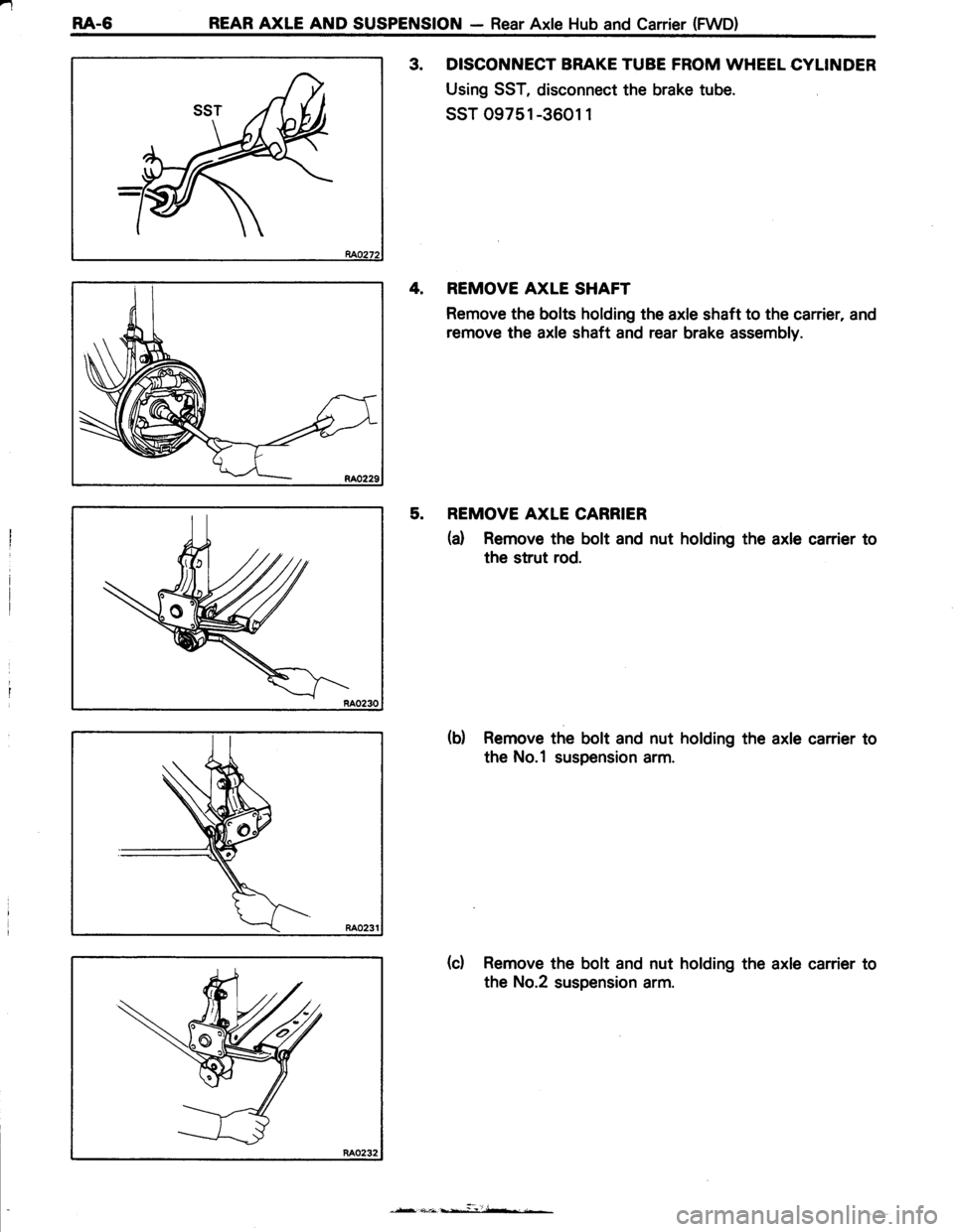 TOYOTA TERCEL 1985  Repair Manual -
RA-6 REAR AXLE AND SUSPENSION - Rear Axle Hub and Carrier (FWD)
3. DISCONNECT BRAKE TUBE FROM WHEEL CYLINDER
Using SST, disconnect the brake tube.
ssT 09751 -3601 1
4. REMOVE AXLE SHAFT
Remove the b
