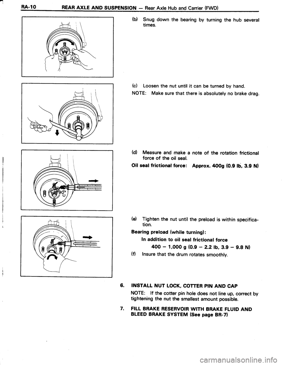TOYOTA TERCEL 1985  Repair Manual r.1
E4-10 REAR AXLE AND SUSPENSION - Rear Axle Hub and Canier (FWD)
(b) Snug down the bearing by turning the hub several
times.
(c) Loosen the nut until it can be turned by hand.
NOTE: Make sure that 