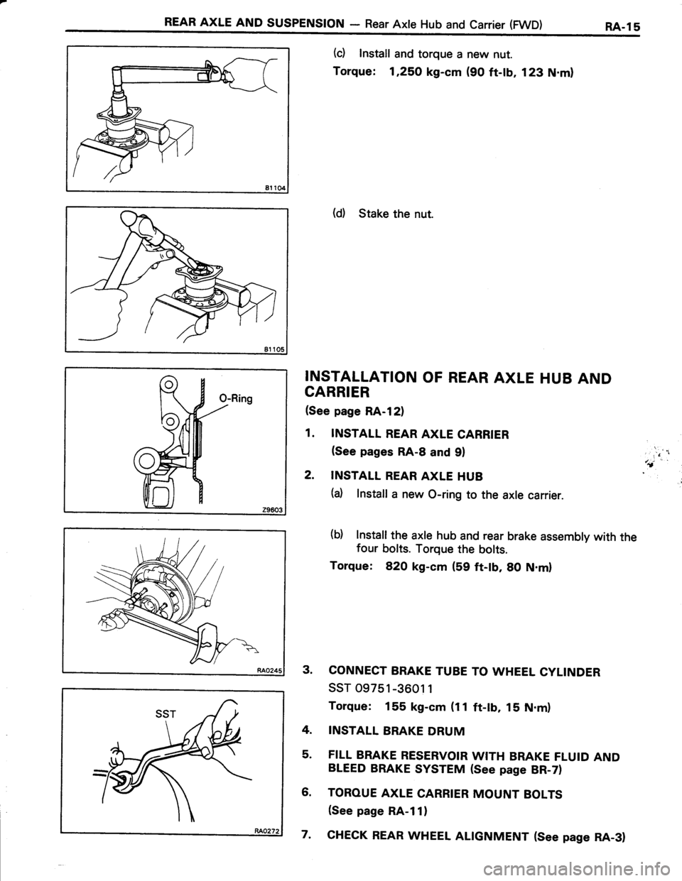 TOYOTA TERCEL 1985 Repair Manual REAR AXLE AND susPENstoN - Rear Axle Hub and carrier (FWD) RA-ls
81 104
(c) Install and torque a new nut.
Torque: 1,25,O kg-cm (90 ft-tb, 123 N.ml
(d) Stake the nut.
INSTALLATION OF REAR AXLE HUB AND
TOYOTA TERCEL 1985 Repair Manual REAR AXLE AND susPENstoN - Rear Axle Hub and carrier (FWD) RA-ls
81 104
(c) Install and torque a new nut.
Torque: 1,25,O kg-cm (90 ft-tb, 123 N.ml
(d) Stake the nut.
INSTALLATION OF REAR AXLE HUB AND