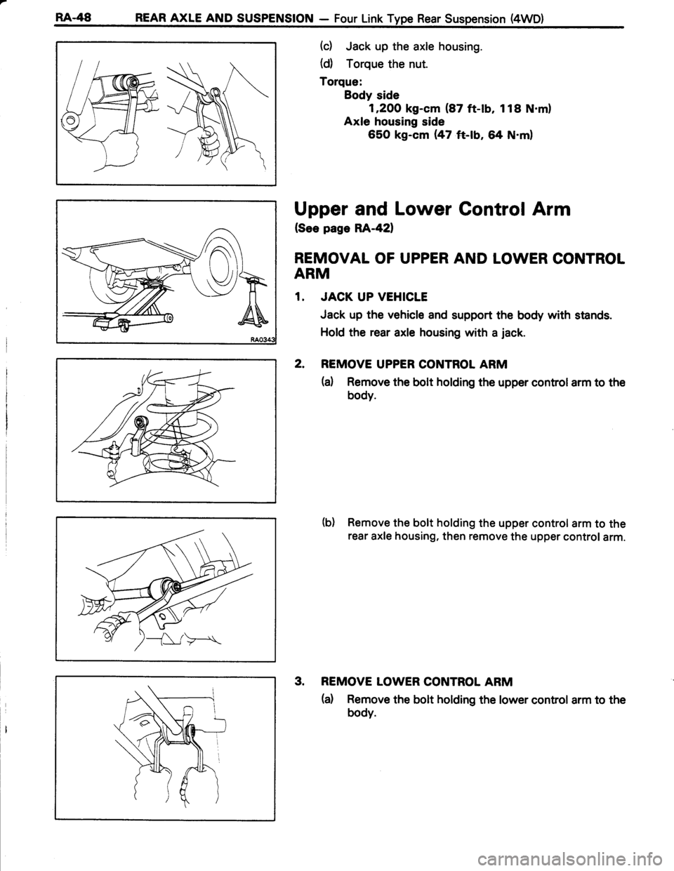TOYOTA TERCEL 1985  Repair Manual RA-48 REAR AXLE AND SUSPENSION - Four Link Type Rear Suspension (4WD)
(d Jack up the axle housing.
(d) Torque the nut.
Torque:
Body side
1,2OO kg-cm (87 ft-lb, 1 18 N.m)
Axle housing side
650 kg-cm {4