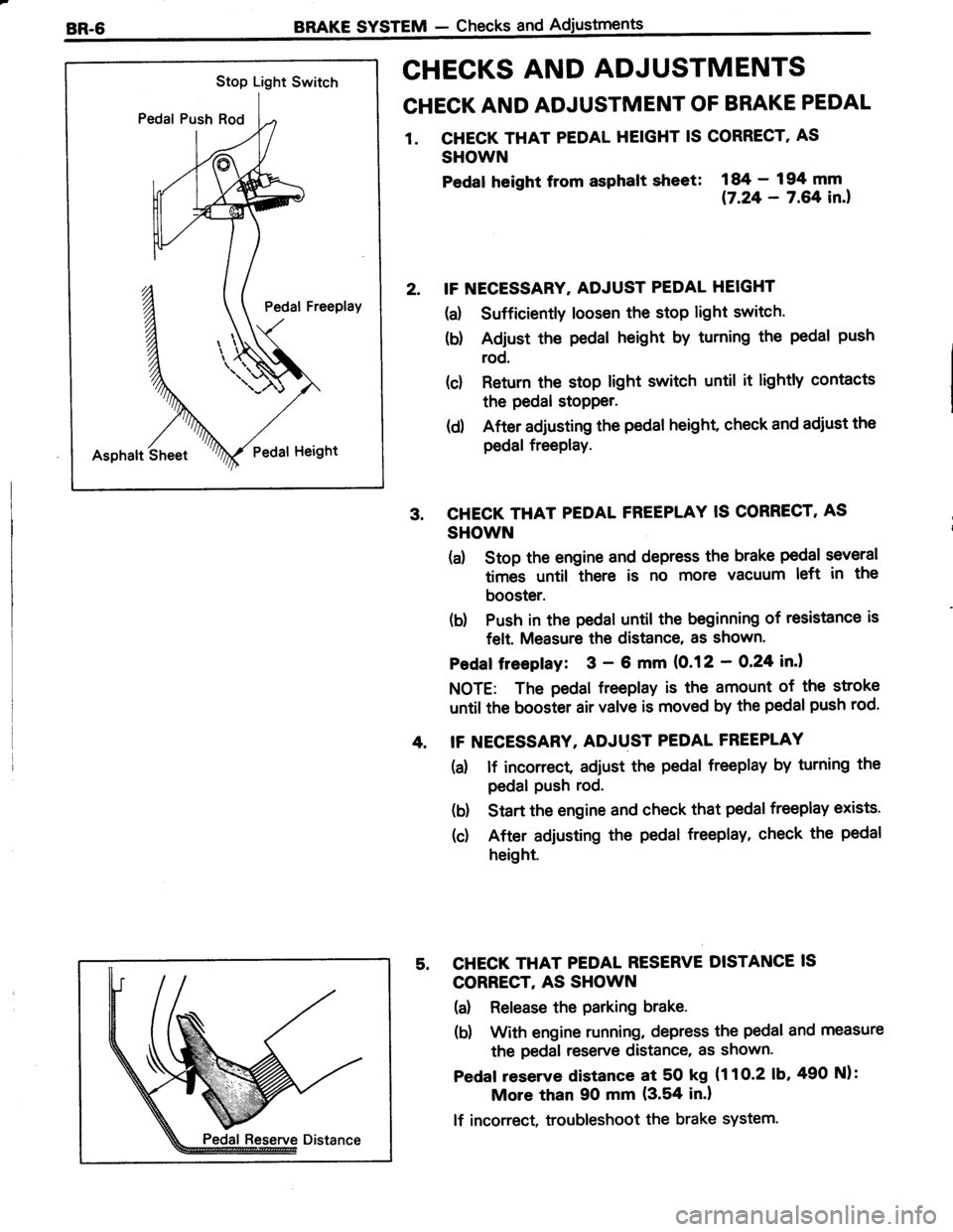 TOYOTA TERCEL 1985 Repair Manual Stop Light Switch
Pedal Push Rod
Pedal Freeplay
Asphalt SheetPedat Height
BRAKE SYSTEM - Checks and
CHECKS AND ADJUSTMENTS
CHECK AND ADJUSTMENT OF BRAKE PEDAL
1. CHECK THAT PEDAL HEIGHT IS CORRECT AS TOYOTA TERCEL 1985 Repair Manual Stop Light Switch
Pedal Push Rod
Pedal Freeplay
Asphalt SheetPedat Height
BRAKE SYSTEM - Checks and
CHECKS AND ADJUSTMENTS
CHECK AND ADJUSTMENT OF BRAKE PEDAL
1. CHECK THAT PEDAL HEIGHT IS CORRECT AS