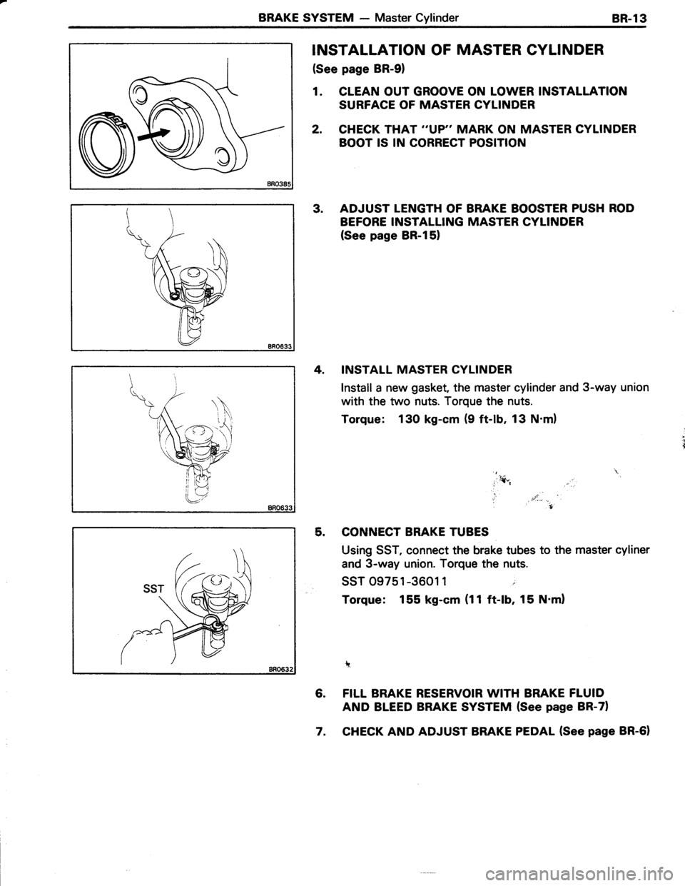 TOYOTA TERCEL 1985 Repair Manual BRAKE SYSTEM - Master CylinderBR-l3
INSTALLATION OF MASTER CYLINDER
(See page BR-91
1. CLEAN OUT GROOVE ON LOWER INSTALLATION
SURFACE OF MASTER CYLINDER
2. CHECK THAT VP" MARK ON MASTER CYLINDER
BOO TOYOTA TERCEL 1985 Repair Manual BRAKE SYSTEM - Master CylinderBR-l3
INSTALLATION OF MASTER CYLINDER
(See page BR-91
1. CLEAN OUT GROOVE ON LOWER INSTALLATION
SURFACE OF MASTER CYLINDER
2. CHECK THAT VP" MARK ON MASTER CYLINDER
BOO
