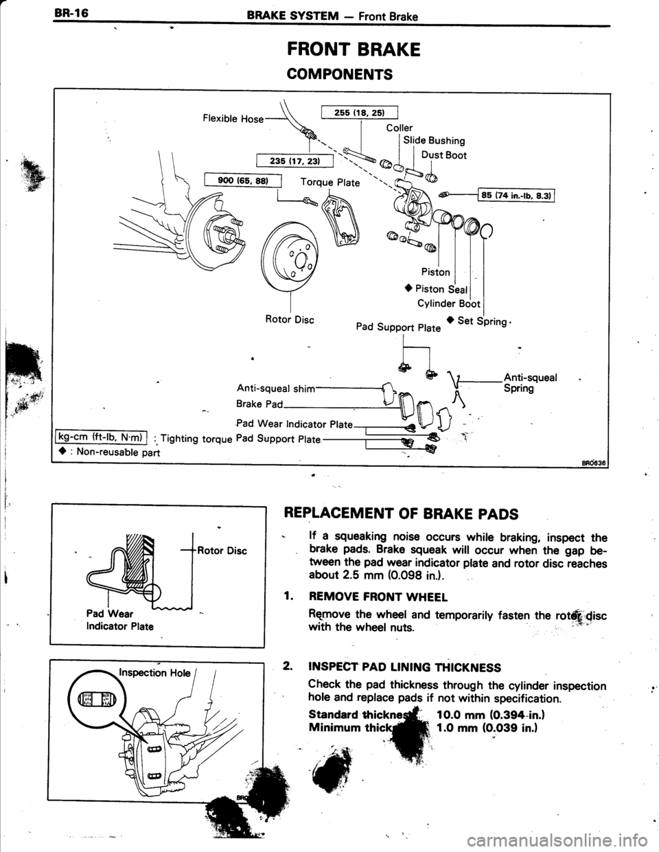 TOYOTA TERCEL 1985 Repair Manual BR-l6BRAKE SYSTEM - Front Brake
FRONT BRAKE
COMPONENTS
I
IREPLACEMENT OF BRAKE PADS
. lf a squeaking noise occurs while braking, inspect the
. brake pads. Brake squeak will occur when the gap be-
twee TOYOTA TERCEL 1985 Repair Manual BR-l6BRAKE SYSTEM - Front Brake
FRONT BRAKE
COMPONENTS
I
IREPLACEMENT OF BRAKE PADS
. lf a squeaking noise occurs while braking, inspect the
. brake pads. Brake squeak will occur when the gap be-
twee