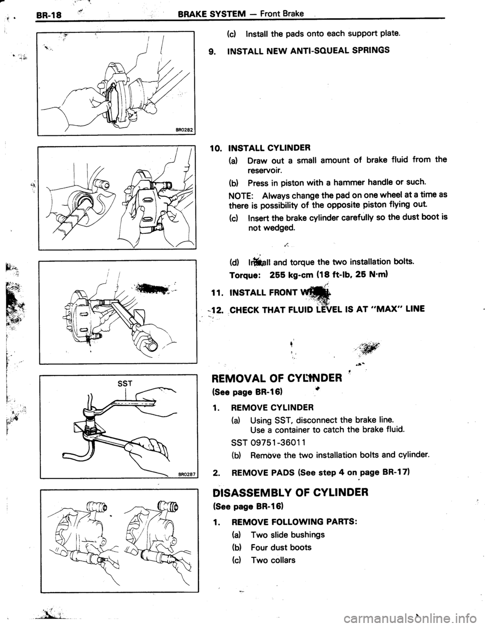 TOYOTA TERCEL 1985 Repair Manual BR-l8BRAKE SYSTEM - Front Brake
- t.t
d[
(c! Install the pads onto each support plate
9. INSTALL NEW ANTI-SOUEAL SPRINGS
10. INSTALL CYLINDER
(d Draw out a small amount of brake fluid from the
reser TOYOTA TERCEL 1985 Repair Manual BR-l8BRAKE SYSTEM - Front Brake
- t.t
d[
(c! Install the pads onto each support plate
9. INSTALL NEW ANTI-SOUEAL SPRINGS
10. INSTALL CYLINDER
(d Draw out a small amount of brake fluid from the
reser