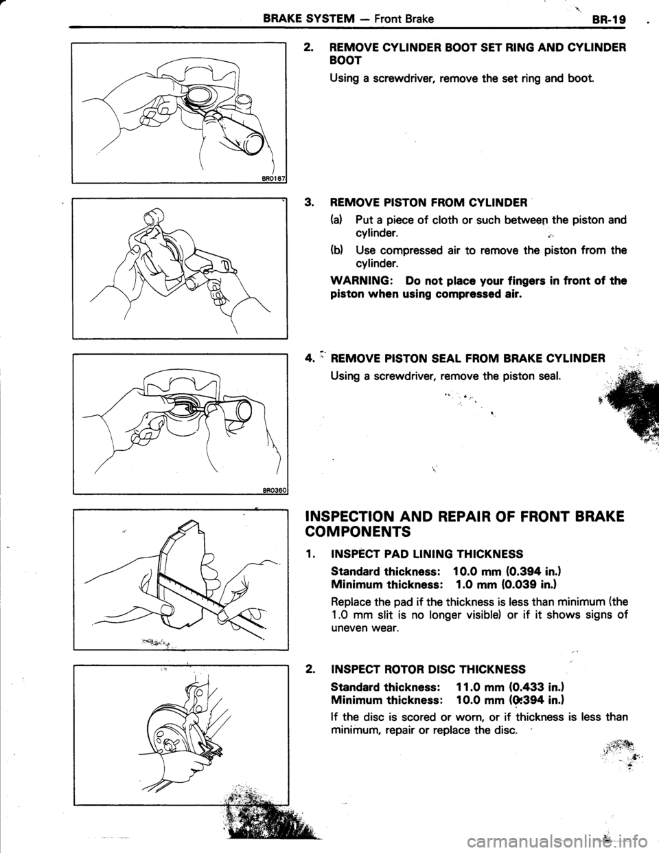 TOYOTA TERCEL 1985 Repair Manual BRAKE SVSTEM - Front Brake8R.19
2. REMOVE CYLINDER BOOT SET RING AND CYLINDER
BOOT
Using a screwdriver, remove the set ring and boot.
3. REMOVE PISTON FROM CYLINDER
(a) Put a piece of cloth or such be TOYOTA TERCEL 1985 Repair Manual BRAKE SVSTEM - Front Brake8R.19
2. REMOVE CYLINDER BOOT SET RING AND CYLINDER
BOOT
Using a screwdriver, remove the set ring and boot.
3. REMOVE PISTON FROM CYLINDER
(a) Put a piece of cloth or such be