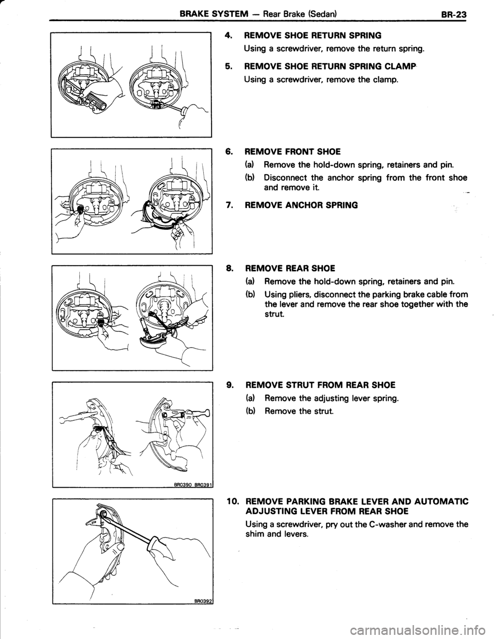 TOYOTA TERCEL 1985  Repair Manual BRAKE SYSTEM - Rear Brake (Sedan)BR-23
REMOVE SHOE RETURN SPRING
Using a screwdriver, remove the return spring.
REMOVE SHOE RETURN SPRING CLAMP
Using a screwdriver, remove the clamp.
REMOVE FRONT SHOE