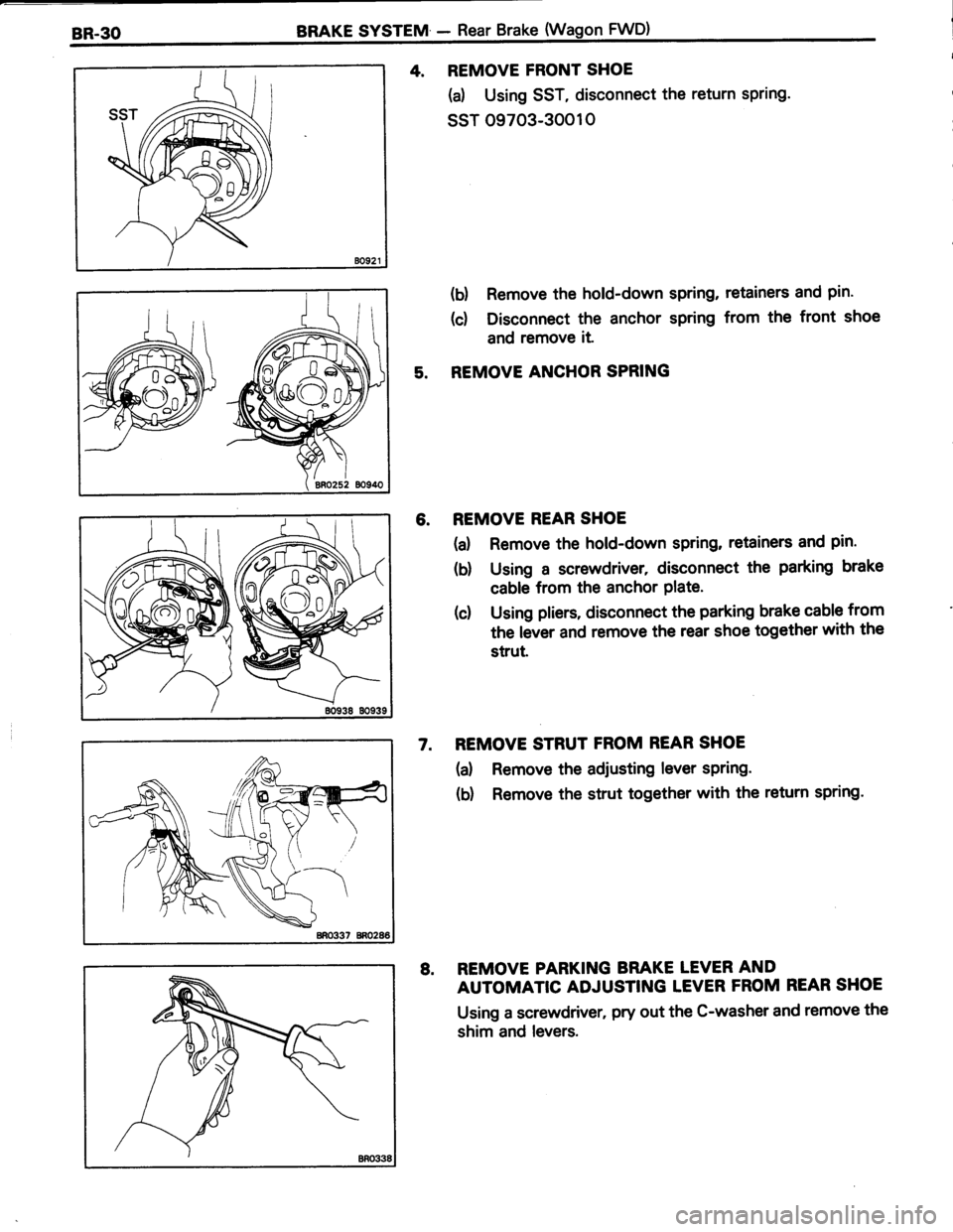 TOYOTA TERCEL 1985  Repair Manual 4. REMOVE FRONT SHOE
(d Using SST, disconnect the return spring.
ssr 09703-30010
(d Remove the hold-down spring, retainers and pin.
(c) Disconnect the anchor spring from the front shoe
and remove it
R