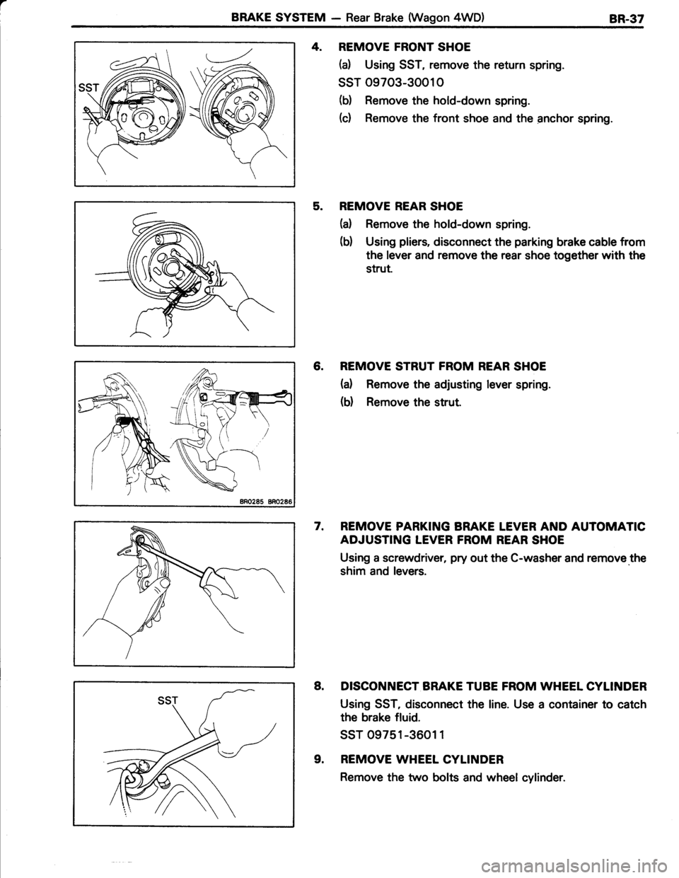 TOYOTA TERCEL 1985  Repair Manual aBRAKE SYSTEM - Rear Brake (Wagon 4WD)8R.37
4. REMOVE FRONT SHOE
(d Using SST, remove the return spring.
ssT 09703-30010
(b) Remove the hold-down spring.
(c) Remove the front shoe and the anchor sprin