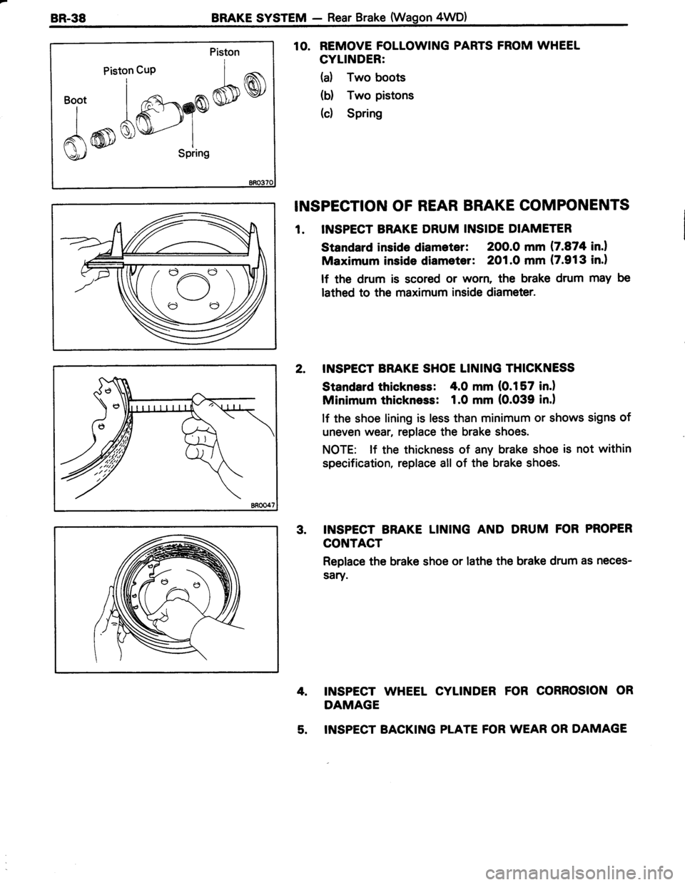 TOYOTA TERCEL 1985  Repair Manual 8R.38BRAKE SYSTEM - Rear Brake (Wagon 4WD)
Piston cup 
t"fon 
^,I
i *^m.GSDW)"i. 
lK3r)Y*
AmQ)\gr---..- I
\J/ SPring
10. REMOVE FOLLOWING PARTS FROM WHEEL
CYLINDER:
(a) Two boots
b) Two pistons
(c)