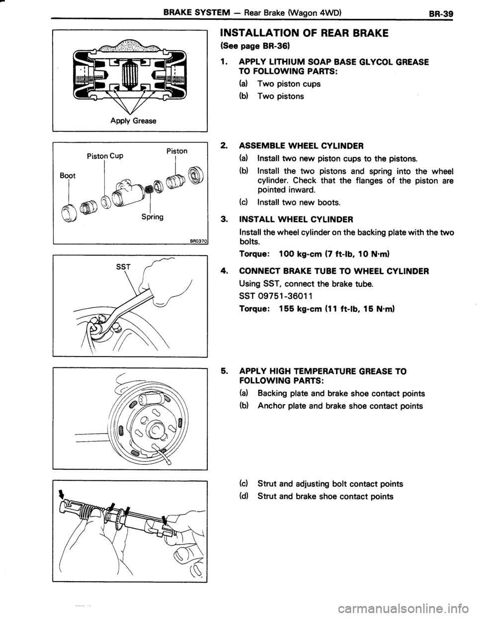 TOYOTA TERCEL 1985  Repair Manual BRAKE SYSTEM - Rear Brake (Wagon 4WD)8R.39
Apply Grease
INSTALLATION OF REAR BRAKE
(See page BR-361
1. APPLY LITHIUM SOAP BASE GLYCOL GREASE
TO FOLLOWING PARTS:
H Two piston cups
(d Two pistons
2. ASS