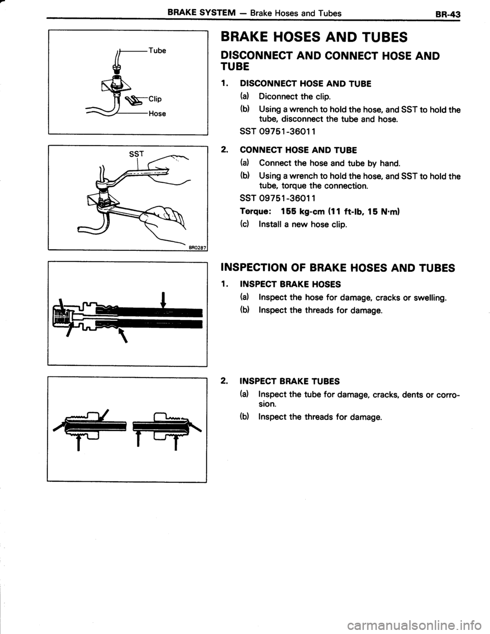 TOYOTA TERCEL 1985  Repair Manual BRAKE SYSTEM - Brake Hoses and Tubes
\$-crio
BRAKE HOSES AND TUBES
DISCONNECT AND CONNECT HOSE AND
TUBE
1. DISCONNECT HOSE AND TUBE
(a) Diconnect the clip.
(b) Using a wrench to hold the hose, and SST
