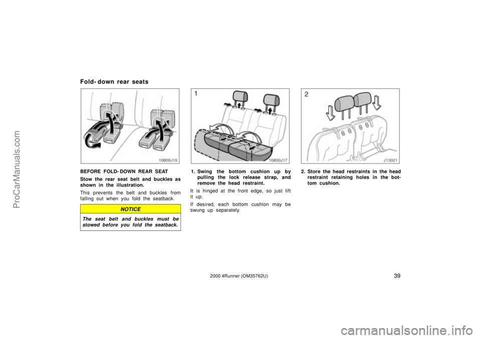 TOYOTA 4RUNNER 2000 Owners Manual 392000 4Runner (OM35762U)
Fold- down rear seats
BEFORE FOLD- DOWN REAR SEAT
Stow the rear seat belt and buckles as
shown in the illustration.
This prevents the belt and buckles from
falling out when y TOYOTA 4RUNNER 2000 Owners Manual 392000 4Runner (OM35762U)
Fold- down rear seats
BEFORE FOLD- DOWN REAR SEAT
Stow the rear seat belt and buckles as
shown in the illustration.
This prevents the belt and buckles from
falling out when y