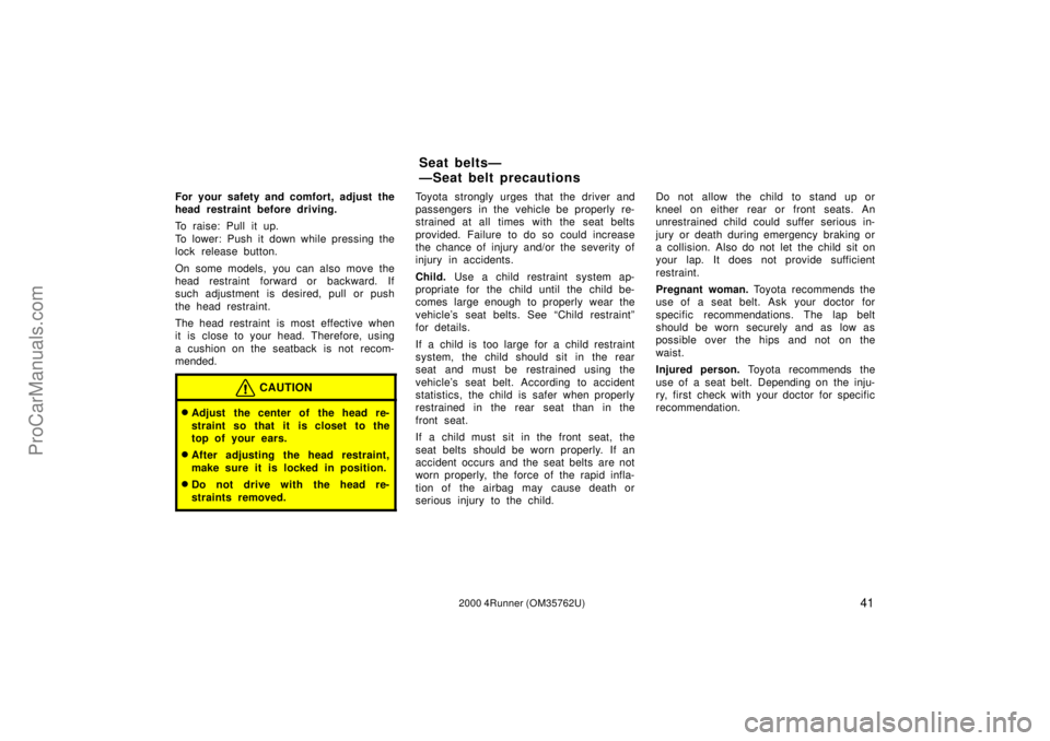 TOYOTA 4RUNNER 2000 Owners Manual 412000 4Runner (OM35762U)
For your safety and comfort, adjust the
head restraint before driving.
To raise: Pull it up.
To lower: Push it down while pressing the
lock release button.
On some models, yo TOYOTA 4RUNNER 2000 Owners Manual 412000 4Runner (OM35762U)
For your safety and comfort, adjust the
head restraint before driving.
To raise: Pull it up.
To lower: Push it down while pressing the
lock release button.
On some models, yo