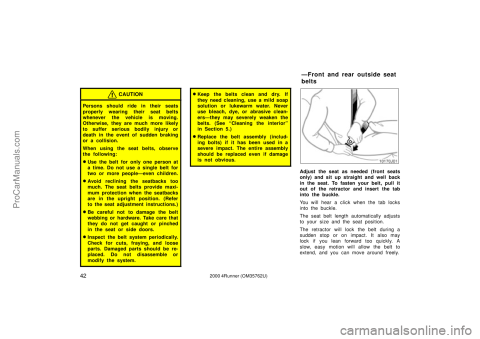 TOYOTA 4RUNNER 2000 Owners Manual 422000 4Runner (OM35762U)
CAUTION
Persons should ride in their seats
properly wearing their seat belts
whenever the vehicle is moving.
Otherwise, they are much more likely
to suffer serious bodily inj TOYOTA 4RUNNER 2000 Owners Manual 422000 4Runner (OM35762U)
CAUTION
Persons should ride in their seats
properly wearing their seat belts
whenever the vehicle is moving.
Otherwise, they are much more likely
to suffer serious bodily inj