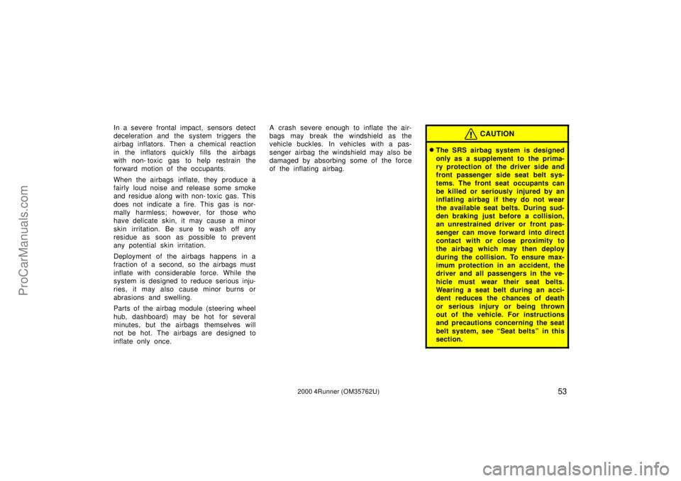 TOYOTA 4RUNNER 2000  Owners Manual 532000 4Runner (OM35762U)
In a severe frontal impact, sensors detect
deceleration and the system triggers the
airbag inflators. Then a chemical reaction
in the inflators quickly fills the airbags
with