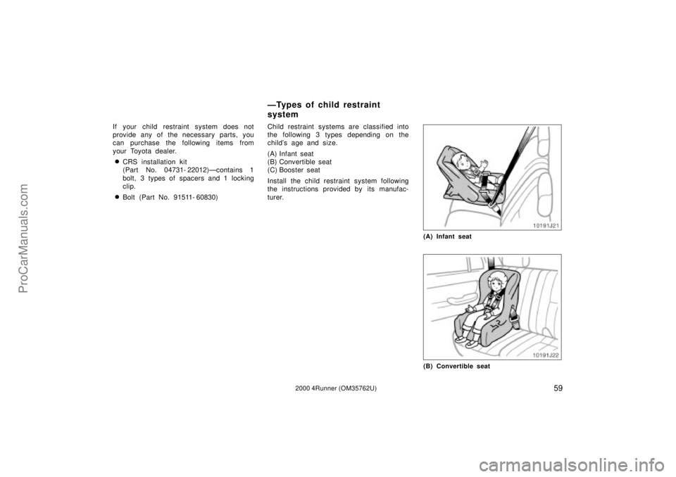 TOYOTA 4RUNNER 2000  Owners Manual 592000 4Runner (OM35762U)
If your child restraint system does not
provide any of the necessary parts, you
can purchase the following items from
your Toyota dealer.
CRS installation kit 
(Part No. 047