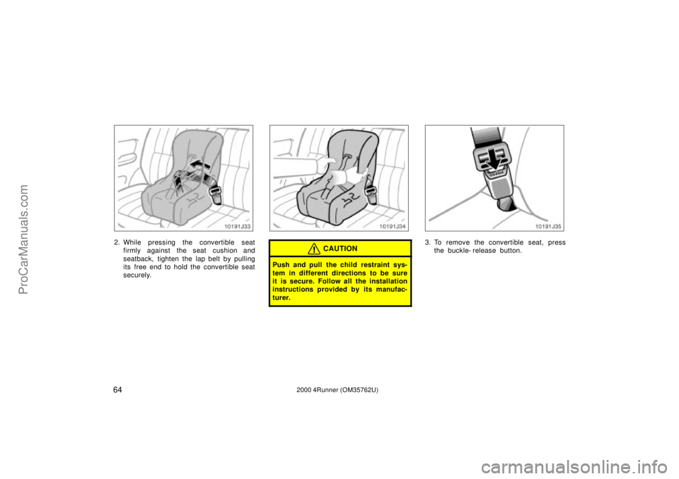 TOYOTA 4RUNNER 2000  Owners Manual 642000 4Runner (OM35762U)
2. While pressing the convertible seat
firmly against the seat cushion and
seatback, tighten the lap belt by pulling
its  free end to hold the convertible seat
securely.CAUTI