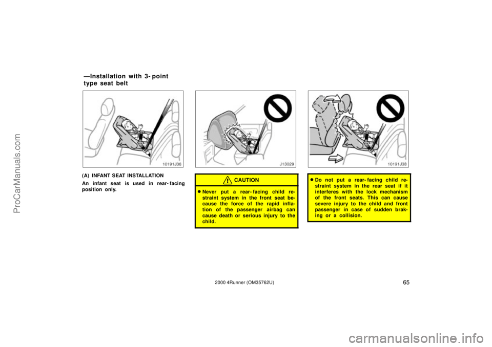 TOYOTA 4RUNNER 2000  Owners Manual 652000 4Runner (OM35762U)
(A) INFANT SEAT INSTALLATION
An infant seat is used in rear- facing
position only.CAUTION
Never put a rear- facing child re-
straint system in the front seat be-
cause the f