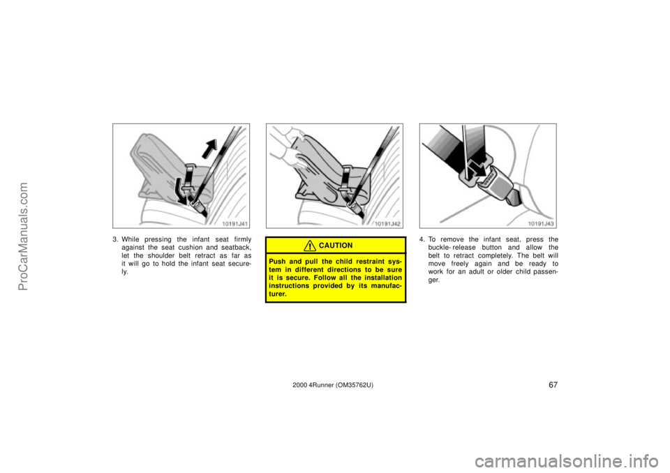 TOYOTA 4RUNNER 2000  Owners Manual 672000 4Runner (OM35762U)
3. While pressing the infant  seat firmly
against the seat cushion and seatback,
let the shoulder belt retract as far as
it will go to hold the infant seat secure-
ly.CAUTION