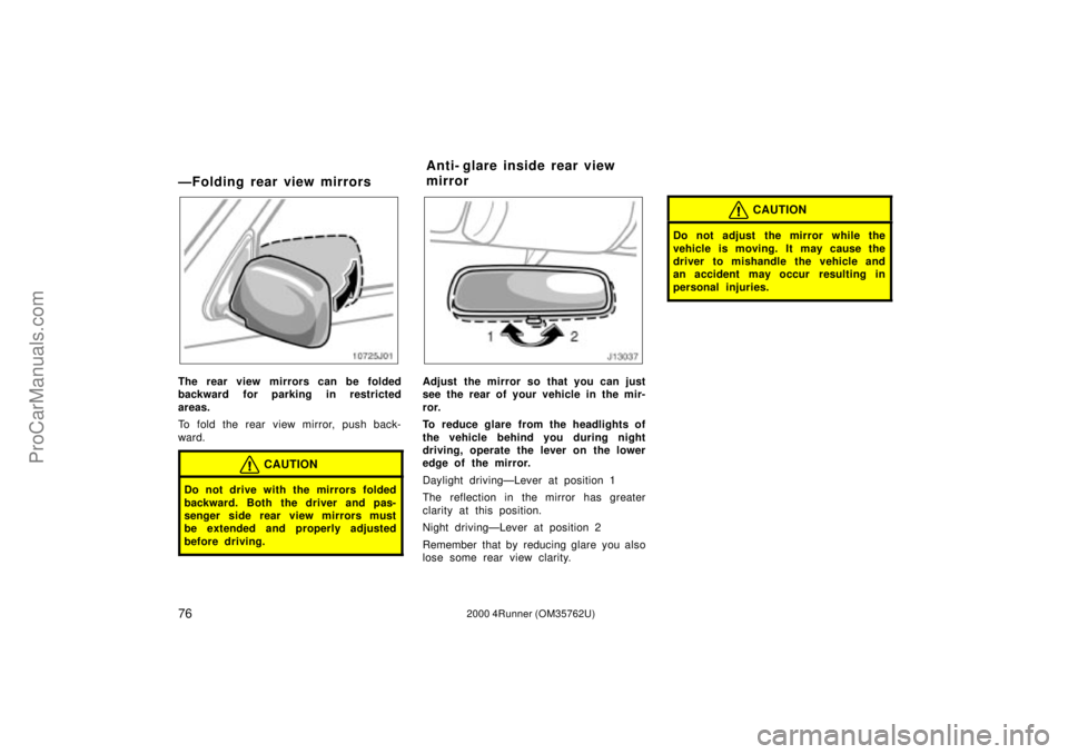 TOYOTA 4RUNNER 2000  Owners Manual 762000 4Runner (OM35762U)
ÐFolding rear view mirrors
The rear view mirrors can be folded
backward for parking in restricted
areas.
To fold the rear view mirror, push back-
ward.
CAUTION
Do not drive 