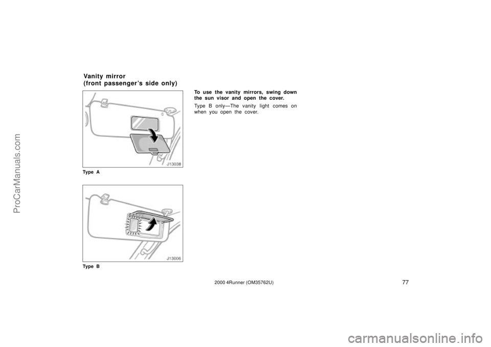 TOYOTA 4RUNNER 2000 Owners Manual 772000 4Runner (OM35762U)
Ty p e A
Ty p e B
To use the vanity mirrors, swing down
the sun visor and open the cover.
Type B onlyÐThe vanity light comes on
when you open the cover.
Van it y mirro r
(f TOYOTA 4RUNNER 2000 Owners Manual 772000 4Runner (OM35762U)
Ty p e A
Ty p e B
To use the vanity mirrors, swing down
the sun visor and open the cover.
Type B onlyÐThe vanity light comes on
when you open the cover.
Van it y mirro r
(f
