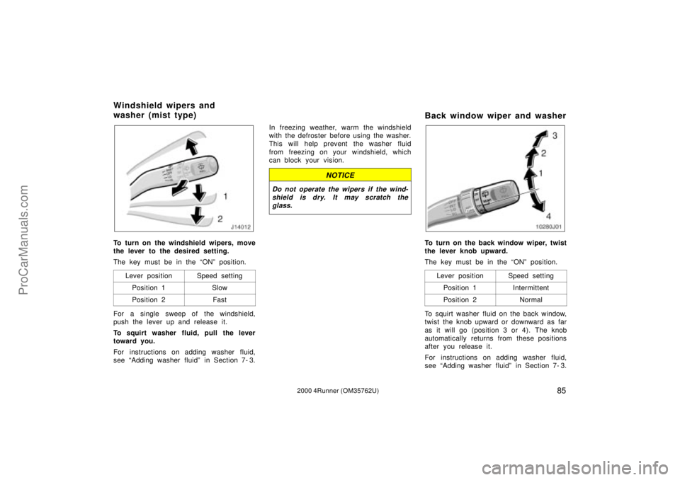 TOYOTA 4RUNNER 2000  Owners Manual 852000 4Runner (OM35762U)
To turn on the windshield wipers, move
the lever to the desired setting.
The key must be in the ONº position.
Lever position
Speed setting
Position 1Slow
Position 2Fast
For