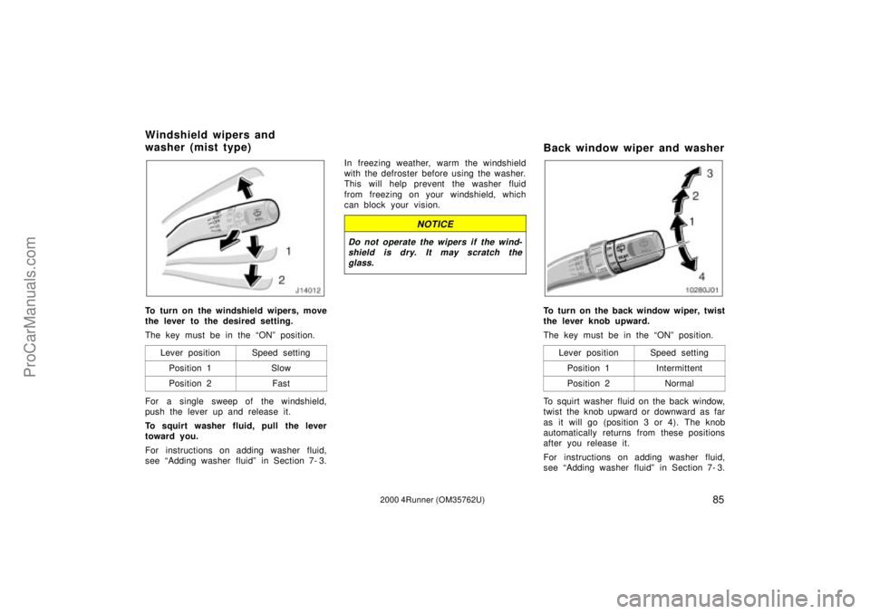 TOYOTA 4RUNNER 2000 Owners Manual 852000 4Runner (OM35762U)
To turn on the windshield wipers, move
the lever to the desired setting.
The key must be in the ONº position.
Lever position
Speed setting
Position 1Slow
Position 2Fast
For TOYOTA 4RUNNER 2000 Owners Manual 852000 4Runner (OM35762U)
To turn on the windshield wipers, move
the lever to the desired setting.
The key must be in the ONº position.
Lever position
Speed setting
Position 1Slow
Position 2Fast
For