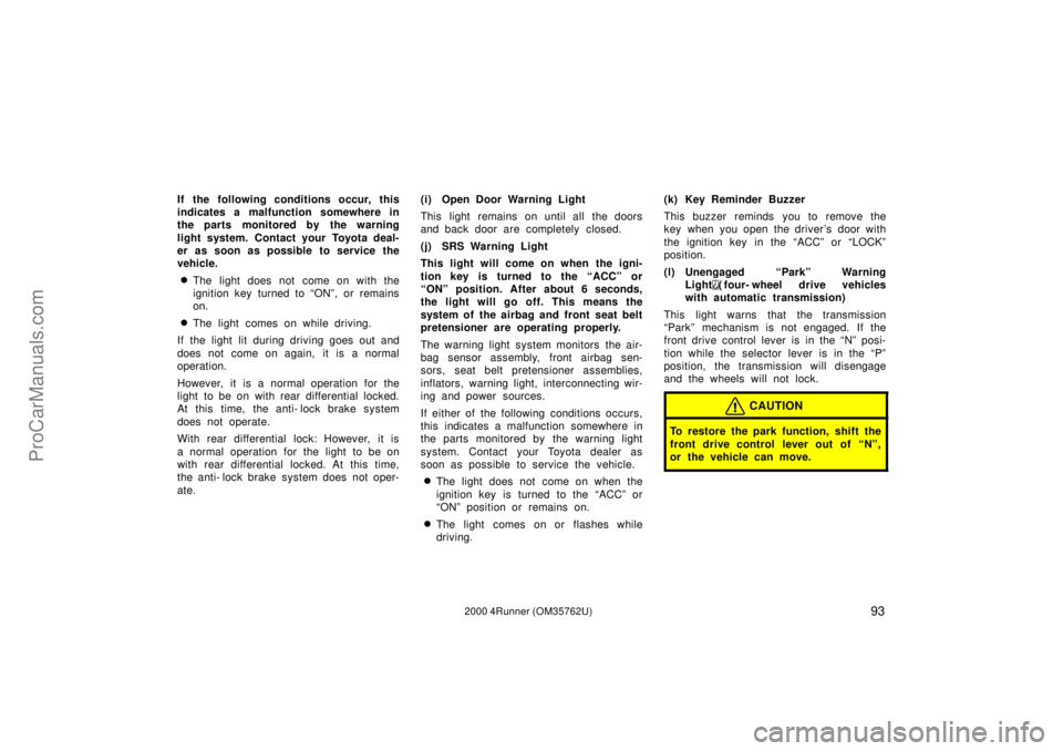 TOYOTA 4RUNNER 2000  Owners Manual 932000 4Runner (OM35762U)
If the following conditions occur, this
indicates a malfunction somewhere in
the parts monitored by the warning
light system. Contact your Toyota deal-
er as soon as possible