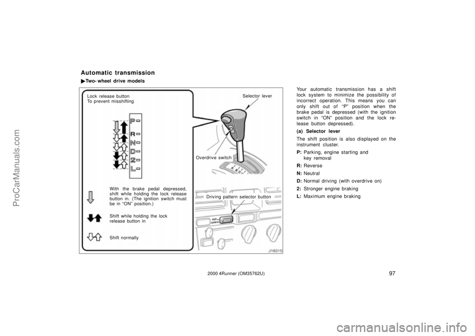 TOYOTA 4RUNNER 2000  Owners Manual 972000 4Runner (OM35762U)
Your automatic transmission has a shift
lock system to minimize the possibility of
incorrect operation. This means you can
only shift out of  Pº position when the
brake ped