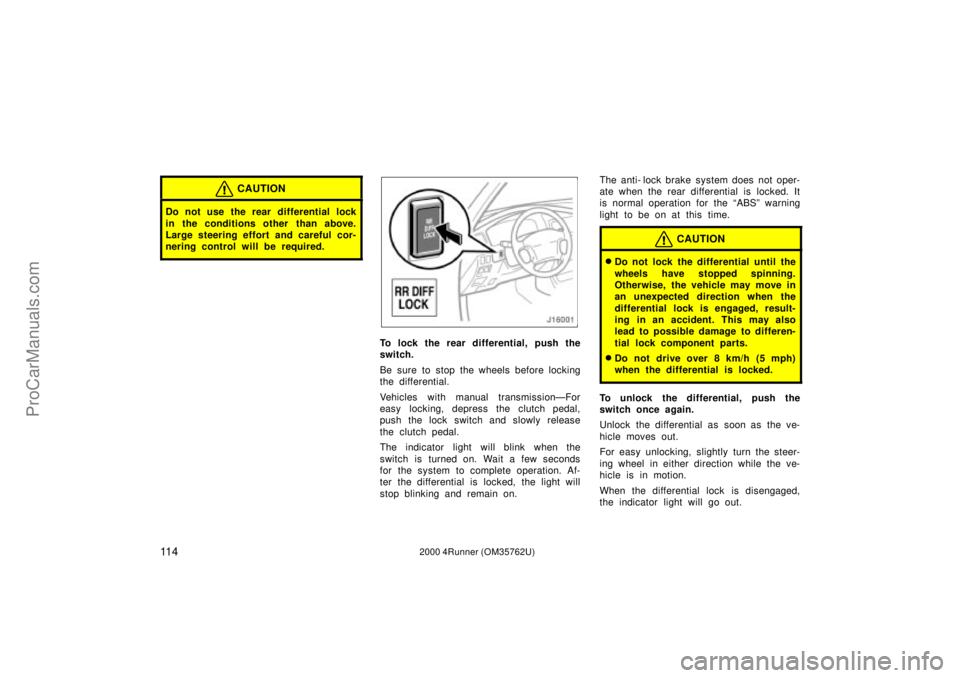 TOYOTA 4RUNNER 2000 Owners Manual 11 42000 4Runner (OM35762U)
CAUTION
Do not use the rear differential lock
in the conditions other than above.
Large steering effort and careful cor-
nering control will be required.
To lock the rear TOYOTA 4RUNNER 2000 Owners Manual 11 42000 4Runner (OM35762U)
CAUTION
Do not use the rear differential lock
in the conditions other than above.
Large steering effort and careful cor-
nering control will be required.
To lock the rear