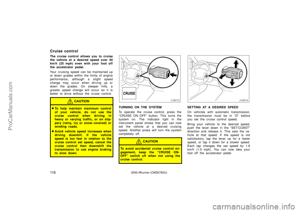 TOYOTA 4RUNNER 2000 Owners Manual 11 62000 4Runner (OM35762U)
Cruise control
The cruise control allows you to cruise
the vehicle at a desired speed over 40
km/h (25 mph) even with your foot off
the accelerator pedal.
Your cruising spe TOYOTA 4RUNNER 2000 Owners Manual 11 62000 4Runner (OM35762U)
Cruise control
The cruise control allows you to cruise
the vehicle at a desired speed over 40
km/h (25 mph) even with your foot off
the accelerator pedal.
Your cruising spe