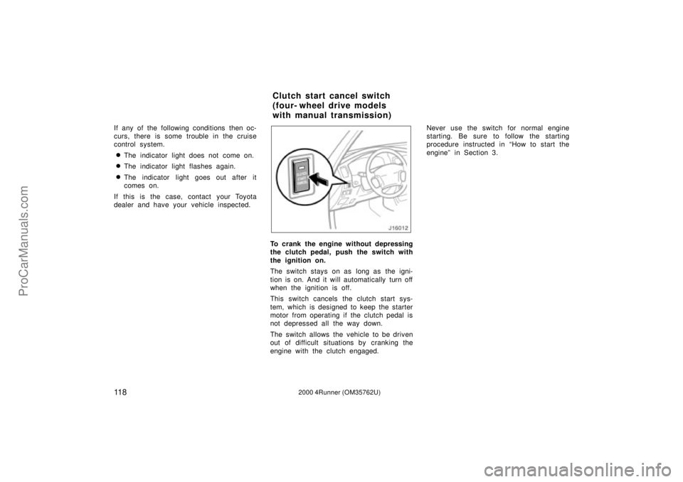 TOYOTA 4RUNNER 2000  Owners Manual 11 82000 4Runner (OM35762U)
If any of the following conditions then oc-
curs, there is some trouble in the cruise
control system.
The indicator light does not come on.
The indicator light flashes ag