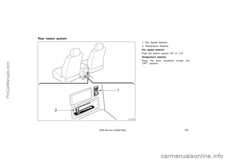 TOYOTA 4RUNNER 2000  Owners Manual 1512000 4Runner (OM35762U)
Rear heater system
1. Fan Speed Selector
2. Temperature Selector
Fan speed selector
Push the switch toward HIº or LOº.
Temperature selector
Place the lever anywhere exce