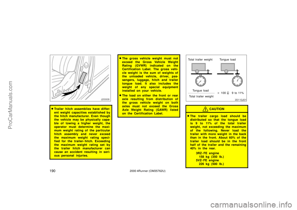 TOYOTA 4RUNNER 2000 Owners Manual 1902000 4Runner (OM35762U)
Trailer hitch assemblies have differ-
ent weight capacities established by
the hitch manufacturer. Even though
the vehicle may be physically capa-
ble of towing a higher we