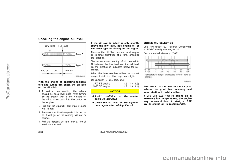 TOYOTA 4RUNNER 2000  Owners Manual 2382000 4Runner (OM35762U)
Checking the engine oil level
Low level Full level
Ty p e A
Ty p e B
Add oil O.K. Too full
With the engine at operating tempera-
ture and turned off, check the oil level
on 