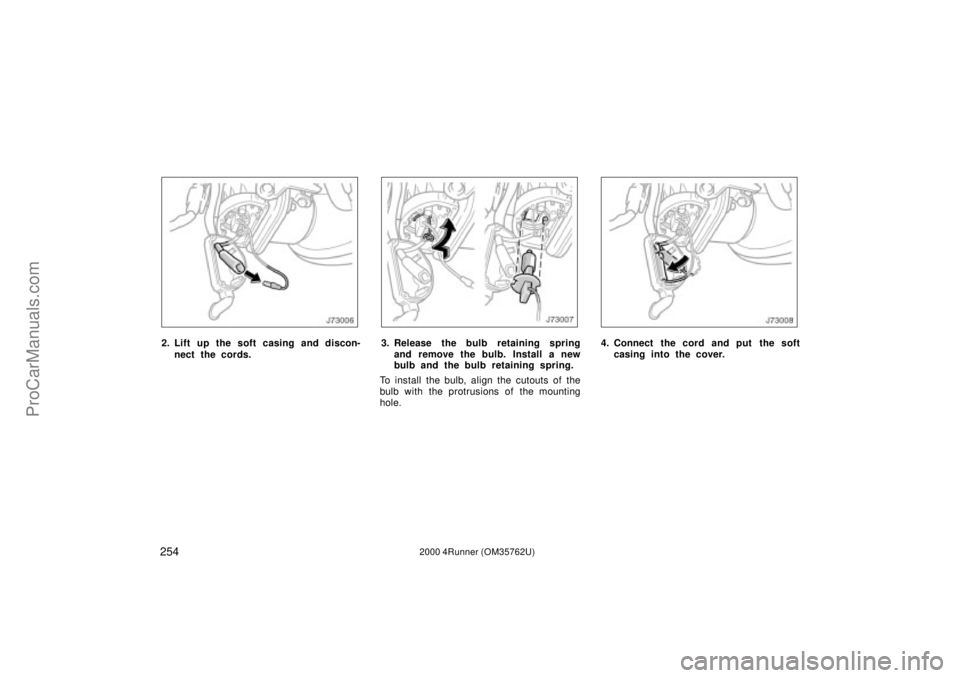 TOYOTA 4RUNNER 2000  Owners Manual 2542000 4Runner (OM35762U)
2. Lift up the soft casing and discon-
nect the cords.3. Release the bulb retaining spring
and remove the bulb. Install a new
bulb and the bulb retaining spring.
To install 