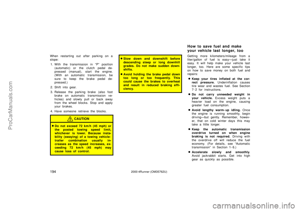 TOYOTA 4RUNNER 2000  Owners Manual 1942000 4Runner (OM35762U)
When restarting out  after parking on a
slope:
1. With the transmission in Pº position
(automatic) or  the clutch pedal de-
pressed (manual), start the engine.
(With an au