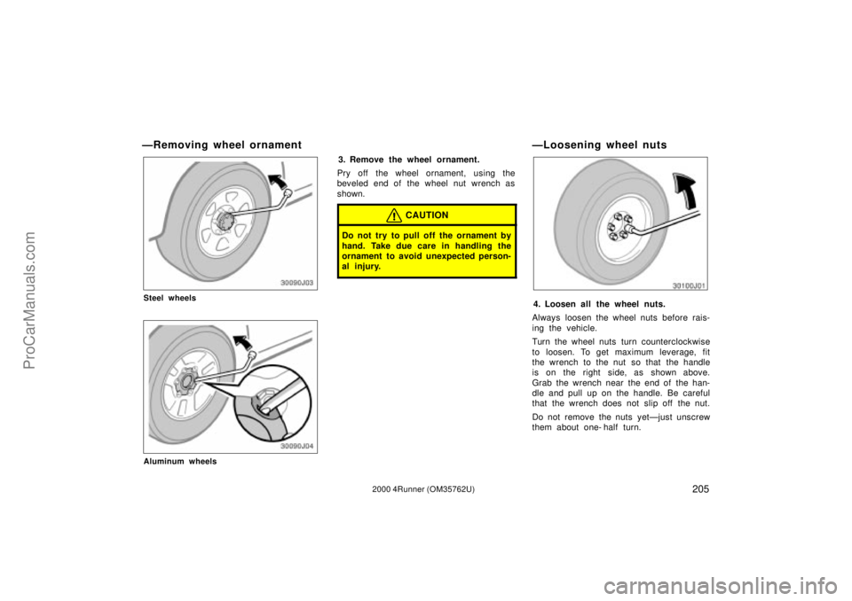 TOYOTA 4RUNNER 2000 Owners Guide 2052000 4Runner (OM35762U)
ÐRemoving wheel ornament
Steel wheels
Aluminum wheels
3. Remove the wheel ornament.
Pry off the wheel ornament, using the
beveled end of the wheel nut wrench as
shown.
CAUT
