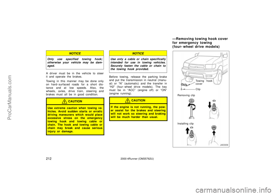 TOYOTA 4RUNNER 2000 Service Manual 2122000 4Runner (OM35762U)
NOTICE
Only use specified towing hook;
otherwise your vehicle may be dam-
aged.
A driver must be in the vehicle to steer
it and operate the brakes.
Towing in this manner may
