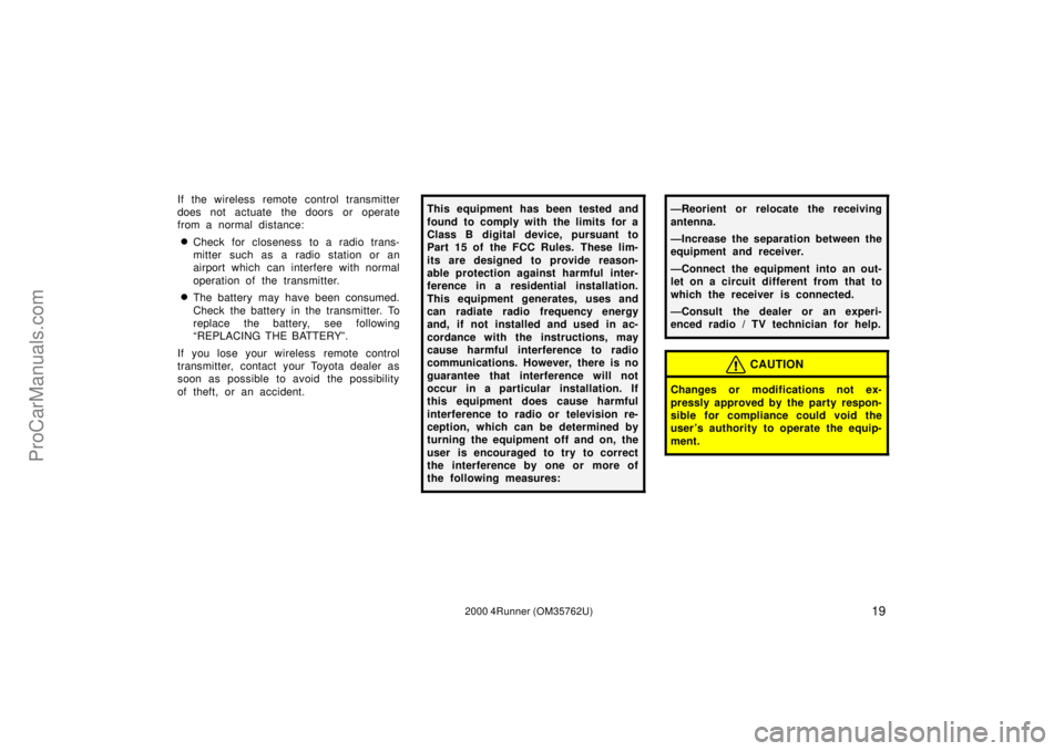 TOYOTA 4RUNNER 2000  Owners Manual 192000 4Runner (OM35762U)
If the wireless remote control transmitter
does not actuate the doors or operate
from a normal distance:
Check for closeness to a radio trans-
mitter such as a radio station