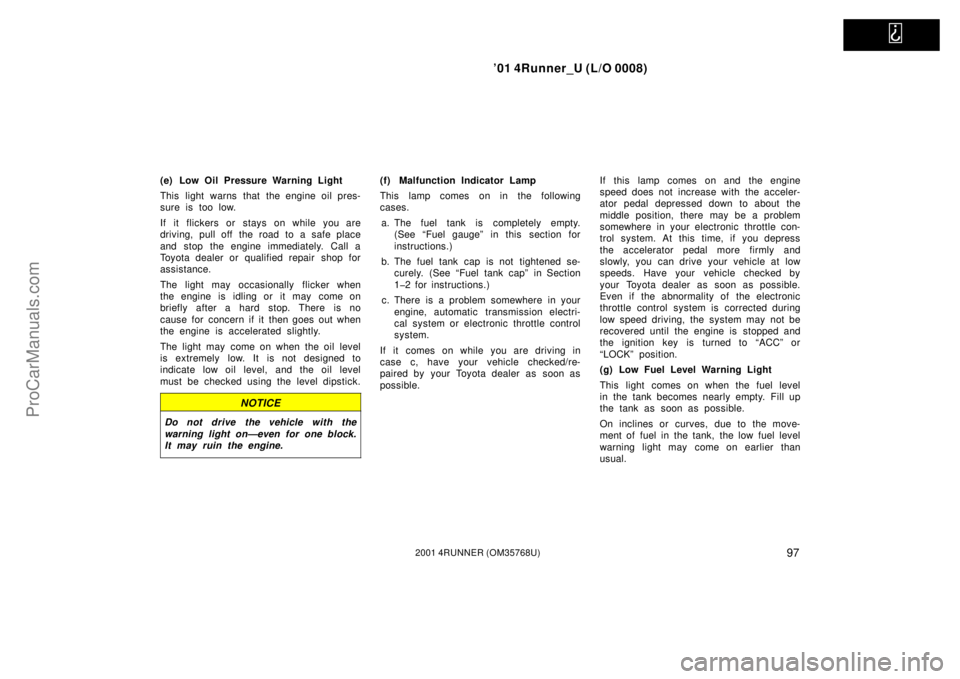 TOYOTA 4RUNNER 2001  Owners Manual   
’01 4Runner_U (L/O 0008)
972001 4RUNNER (OM35768U)
(e) Low Oil Pressure Warning Light
This light warns that the engine oil pres-
sure is too low.
If it flickers or stays on while you are
driving,