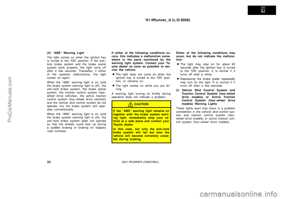 TOYOTA 4RUNNER 2001  Owners Manual   
’01 4Runner_U (L/O 0008)
982001 4RUNNER (OM35768U)
(h) “ABS” Warning Light
The light comes on when the ignition key
is turned to the “ON” position. If the anti�
lock brake system and the 