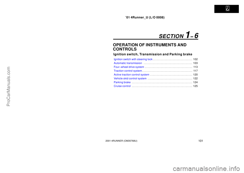 TOYOTA 4RUNNER 2001  Owners Manual   
’01 4Runner_U (L/O 0008)
1012001 4RUNNER (OM35768U)
OPERATION OF INSTRUMENTS AND
CONTROLS
Ignition switch, Transmission and Parking brake
Ignition switch with steering lock102 . . . . . . . . . .