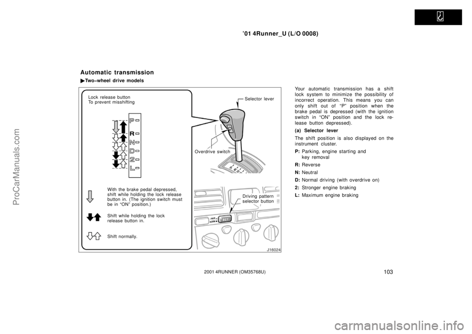 TOYOTA 4RUNNER 2001  Owners Manual   
’01 4Runner_U (L/O 0008)
1032001 4RUNNER (OM35768U)
Your automatic transmission has a shift
lock system to minimize the possibility of
incorrect operation. This means you can
only shift out of  �