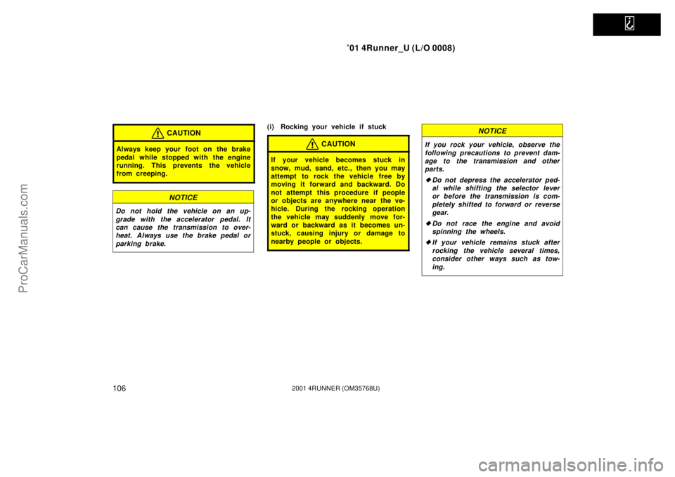 TOYOTA 4RUNNER 2001  Owners Manual   
’01 4Runner_U (L/O 0008)
1062001 4RUNNER (OM35768U)
CAUTION
Always keep your foot on  the brake
pedal while stopped with the engine
running. This prevents the vehicle
from creeping.
NOTICE
Do not