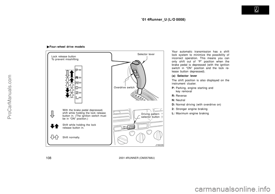 TOYOTA 4RUNNER 2001  Owners Manual   
’01 4Runner_U (L/O 0008)
1082001 4RUNNER (OM35768U)
Your automatic transmission has a shift
lock system to minimize the possibility of
incorrect operation. This means you can
only shift out of  
